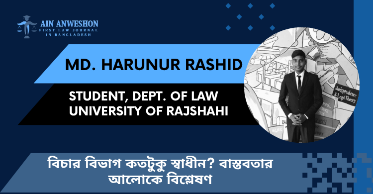 বিচার বিভাগ কতটুকু স্বাধীন? বাস্তবতার আলোকে বিশ্লেষণ
